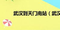 武漢到天門南站(武漢到天門南)