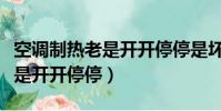 空調制熱老是開開停停是壞了嗎(空調制熱老是開開停停)