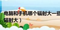 電腦和手機哪個輻射大一些(電腦和手機哪個輻射大)