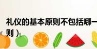 禮儀的基本原則不包括哪一項(禮儀的基本原則)