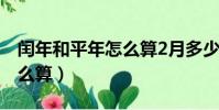 閏年和平年怎么算2月多少天(閏年和平年怎么算)