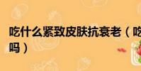 吃什么緊致皮膚抗衰老(吃蘋果對皮膚有好處嗎)