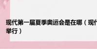 現代第一屆夏季奧運會是在哪(現代第一屆夏季奧運會在哪舉行)