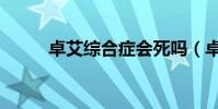 卓艾綜合癥會死嗎(卓艾綜合癥)