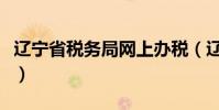 遼寧省稅務局網上辦稅(遼寧省地稅網上申報)
