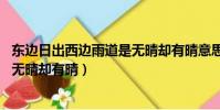東邊日出西邊雨道是無晴卻有晴意思(東邊日出西邊雨 道是無晴卻有晴)