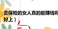 賣保險的女人真的能賺錢嗎(賣保險的女人真好上)