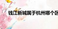 錢江新城屬于杭州哪個區(錢江新城)