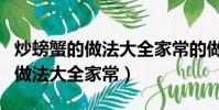 炒螃蟹的做法大全家常的做法大全(炒螃蟹的做法大全家常)