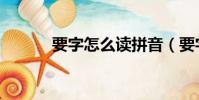 要字怎么讀拼音(要字怎么讀)