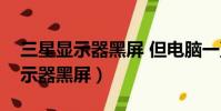 三星顯示器黑屏 但電腦一直在運行(三星顯示器黑屏)