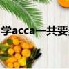 學acca一共要多少錢（acca考下來要多少錢）