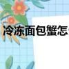 冷凍面包蟹怎么做好吃（面包蟹怎么做好吃）