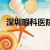 深圳眼科醫院排名表（深圳眼科醫院排行）