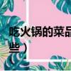 吃火鍋的菜品有哪些蔬菜（吃火鍋的菜品有哪些）