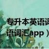 專升本英語詞匯和高考詞匯一樣么（專升本英語詞匯app）