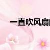 一直吹風扇的危害（一直吹風扇會怎樣）