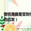 魯班造鋸是受到什么的啟發發明了據（魯班造鋸是受到什么的啟發）