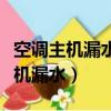空調主機漏水什么原因怎么修理視頻（空調主機漏水）