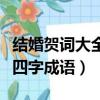 結婚賀詞大全四字成語有哪些（結婚賀詞大全四字成語）