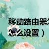 移動路由器怎么設置2.4g和5g（移動路由器怎么設置）
