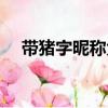 帶豬字昵稱大全（帶有豬字的好聽網名）
