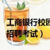 工商銀行校園招聘考試考什么（工商銀行校園招聘考試）