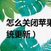 怎么關閉蘋果手機系統更新（關閉蘋果手機系統更新）