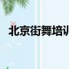 北京街舞培訓班哪個好（北京街舞培訓班）
