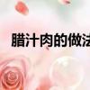 臘汁肉的做法和配方視頻（臘汁肉的做法）