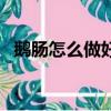 鵝腸怎么做好吃又簡單（鵝腸怎么做好吃）
