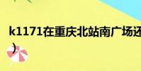 k1171在重慶北站南廣場還是北廣場(k1171)