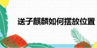 送子麒麟如何擺放位置(送子麒麟)