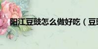 陽江豆豉怎么做好吃(豆豉怎么做好吃)