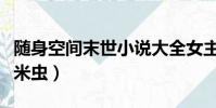 隨身空間末世小說大全女主(隨身空間之末世米蟲)