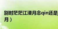 別時茫茫江浸月念qin還是jin(別時茫茫江浸月)