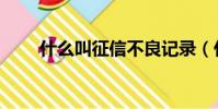 什么叫征信不良記錄(什么叫征信)