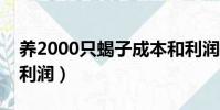 養2000只蝎子成本和利潤(養一萬支蝎子的利潤)
