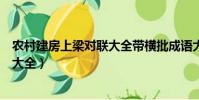 農村建房上梁對聯大全帶橫批成語大全(農村建房上梁對聯大全)