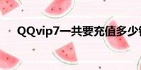 QQvip7一共要充值多少錢(qq vip7)