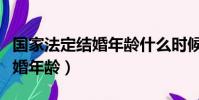 國家法定結婚年齡什么時候改的(國家法定結婚年齡)