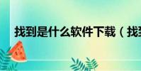 找到是什么軟件下載(找到是什么軟件)