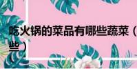 吃火鍋的菜品有哪些蔬菜(吃火鍋的菜品有哪些)