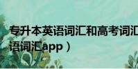 專升本英語詞匯和高考詞匯一樣么(專升本英語詞匯app)