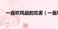 一直吹風扇的危害(一直吹風扇會怎樣)