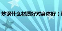 炒鍋什么材質好對身體好(炒鍋什么材質好)