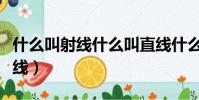 什么叫射線什么叫直線什么叫線段(什么叫射線)