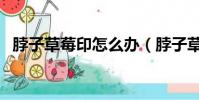 脖子草莓印怎么辦(脖子草莓印怎么弄的)