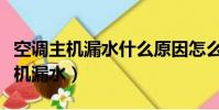 空調主機漏水什么原因怎么修理視頻(空調主機漏水)