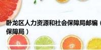 臥龍區人力資源和社會保障局郵編(臥龍區人力資源和社會保障局)